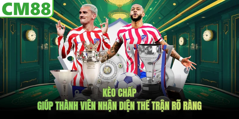 Kèo chấp giúp thành viên nhận diện thế trận rõ ràng